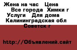 Жена на час › Цена ­ 3 000 - Все города, Химки г. Услуги » Для дома   . Калининградская обл.,Советск г.